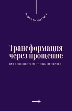 Трансформация через прощение. Как освободиться от боли прошлого