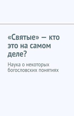 «Святые» – кто это на самом деле? Наука о некоторых богословских понятиях