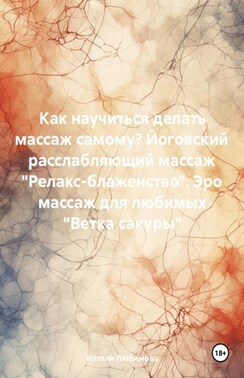 Расслабляющий массаж «Релакс-блаженство». Лечебный массаж. Эромассаж для любимых «Ветка сакуры». Как научиться делать массаж самому?