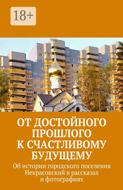 От достойного прошлого к счастливому будущему. Об истории городского поселения Некрасовский в рассказах и фотографиях