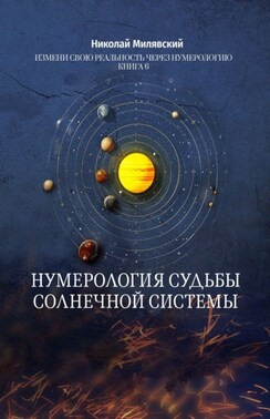Нумерология судьбы солнечной системы. Измени свою реальность через нумерологию. Книга 6