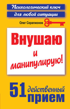 Внушаю и манипулирую! 51 действенный прием на все случаи жизни