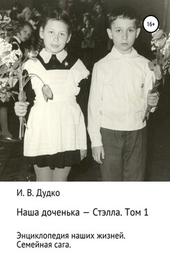 Энциклопедия наших жизней. Семейная сага. Наша доченька – Стэлла. Том 1