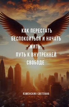 Как перестать беспокоиться и начать жить: путь к внутренней свободе