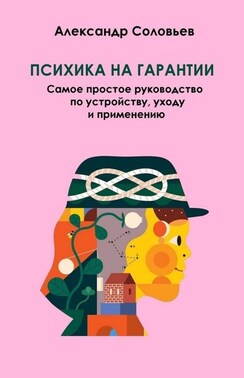Психика на гарантии. Самое простое руководство по устройству, уходу и применению