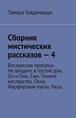 Сборник мистических рассказов – 4. Воскресная прогулка. Не входите в пустой дом. Он и Она. Сын. Узники наследства. Окно. Фарфоровая кукла. Часы
