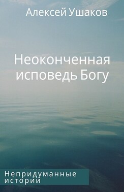 Неоконченная исповедь Богу. Непридуманные истории