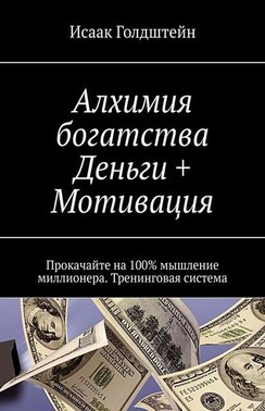 Алхимия богатства. Деньги + Мотивация. Прокачайте на 100% мышление миллионера. Тренинговая система