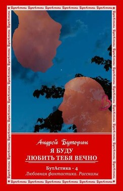 Я буду любить тебя вечно. БутАстика – 4. Любовная фантастика. Рассказы