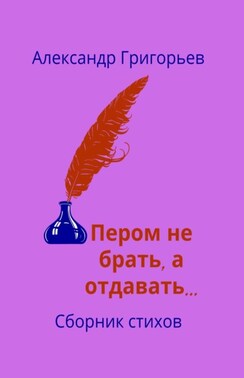 Пером не брать, а отдавать… Сборник стихов