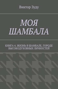 Моя шамбала. Книга 4. Жизнь в шамбале, городе высокодуховных личностей