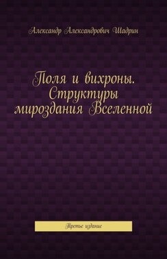Поля и вихроны. Структуры мироздания Вселенной. Третье издание