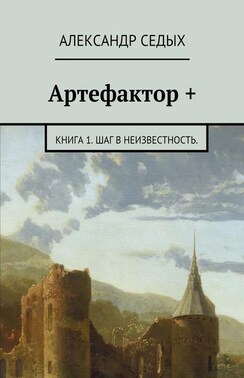 Артефактор +. Книга 1. Шаг в неизвестность.
