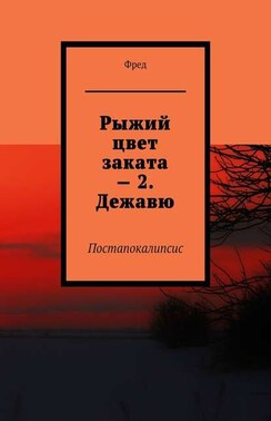 Рыжий цвет заката – 2. Дежавю. Постапокалипсис