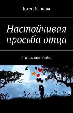 Настойчивая просьба отца. Два романа о любви
