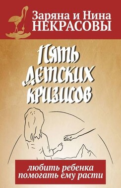 Пять детских кризисов. Любить ребёнка – помогать ему расти