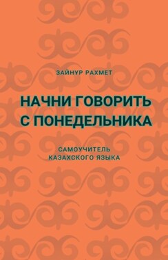 Начни говорить с понедельника. Самоучитель казахского языка