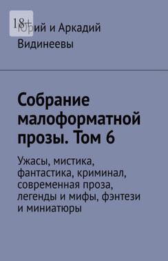 Собрание малоформатной прозы. Том 6. Ужасы, мистика, фантастика, криминал, современная проза, легенды и мифы, фэнтези и миниатюры
