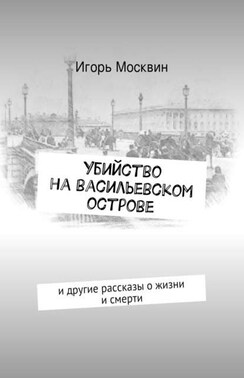 Убийство на Васильевском острове. и другие рассказы о жизни и смерти