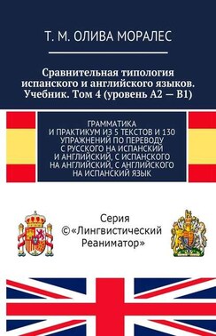 Сравнительная типология испанского и английского языков. Учебник. Том 4 (уровень А2 – В1). Грамматика и практикум из 5 текстов и 130 упражнений по переводу с русского на испанский и английский, с испанского на английский, с английского на испанский язык