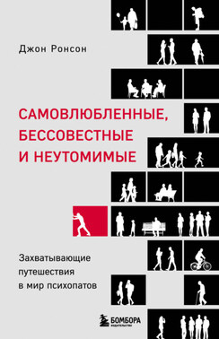 Самовлюбленные, бессовестные и неутомимые. Захватывающие путешествия в мир психопатов