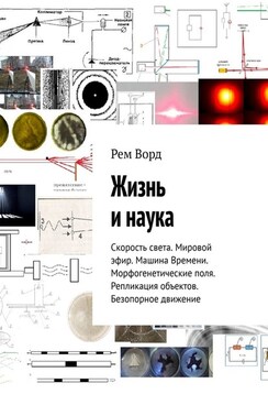 Жизнь и наука. Скорость света. Мировой эфир. Машина Времени. Морфогенетические поля. Репликация объектов. Безопорное движение