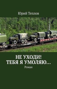 Не уходи! Тебя я умоляю… Роман