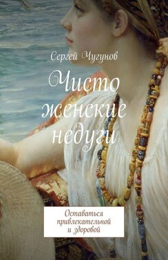 Чисто женские недуги. Оставаться привлекательной и здоровой