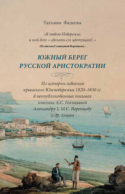 «Я люблю Побережье, и мой долг – сделать его цветущим!..» Южный берег русской аристократии. Из истории освоения крымского Южнобережья 1820-1830 гг. в неопубликованных письмах княгини А. С. Голициной Александру I, М. С. Воронцову и другим лицам