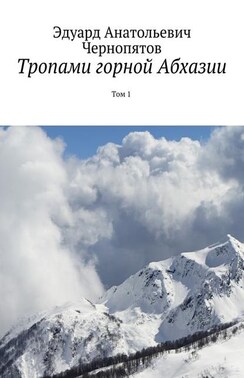 Тропами горной Абхазии. Том 1. Издание исправленное и дополненное