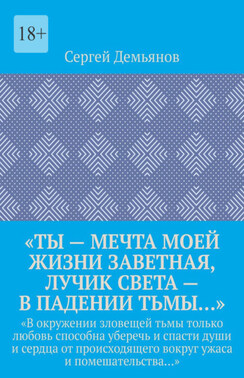 «Ты – мечта моей жизни заветная, лучик света – в падении тьмы…». «В окружении зловещей тьмы только любовь способна уберечь и спасти души и сердца от происходящего вокруг ужаса и помешательства…»