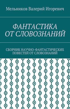 ФАНТАСТИКА ОТ СЛОВОЗНАНИЙ. СБОРНИК НАУЧНО-ФАНТАСТИЧЕСКИХ ПОВЕСТЕЙ ОТ СЛОВОЗНАНИЙ
