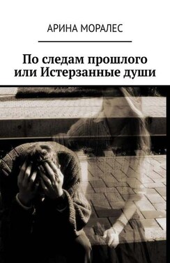 По следам прошлого, или Истерзанные души. Демоны прошлого, тайны настоящего и один шанс на спасение