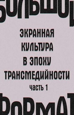 Большой формат: экранная культура в эпоху трансмедийности. Часть 1