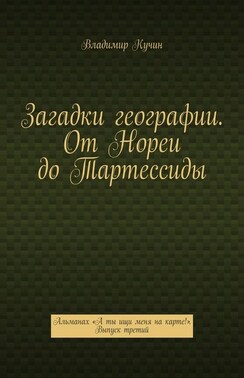 Загадки географии. От Нореи до Тартессиды. Альманах «А ты ищи меня на карте!». Выпуск третий