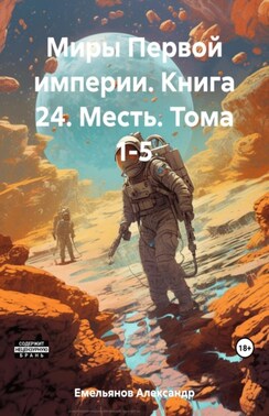 Миры Первой империи. Книга 24. Месть. Тома 1-5