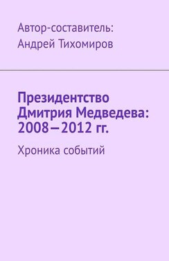Президентство Дмитрия Медведева: 2008—2012 гг. Хроника событий