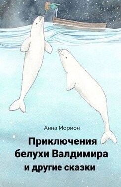 Приключения белухи Валдимира и другие сказки