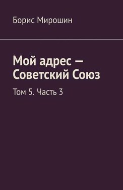 Мой адрес – Советский Союз. Том 5. Часть 3
