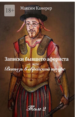 Записки бывшего афериста, или Витязь в еврейской шкуре. Том 2