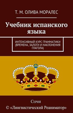 Учебник испанского языка. Интенсивный курс грамматики (времена, залоги и наклонения глагола)