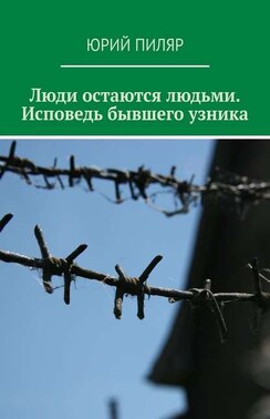 Люди остаются людьми. Исповедь бывшего узника
