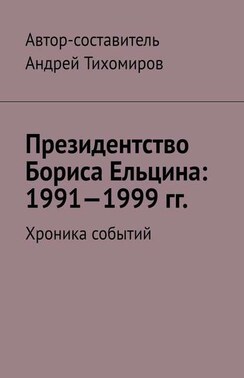 Президентство Бориса Ельцина: 1991—1999 гг. Хроника событий